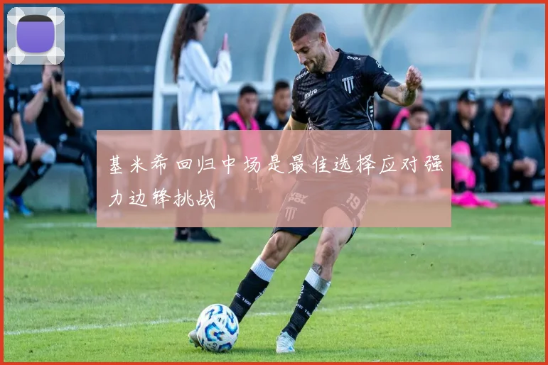 基米希回归中场是最佳选择应对强力边锋挑战