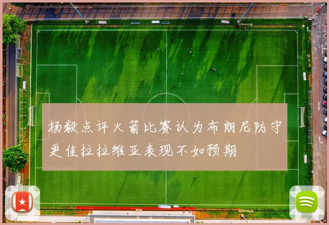 杨毅点评火箭比赛认为布朗尼防守更佳拉拉维亚表现不如预期