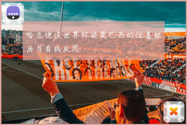 哈兰德谈世界杯逆袭巴西的惊喜经历与自我反思