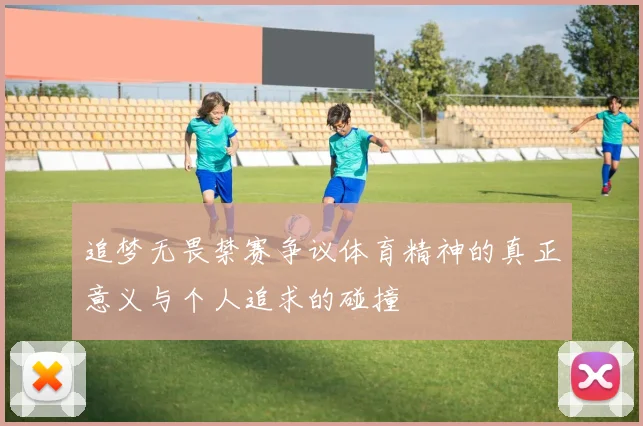 追梦无畏禁赛争议体育精神的真正意义与个人追求的碰撞