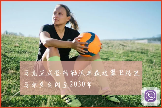 马竞正式签约勒沃库森边翼卫格里马尔多合同至2030年