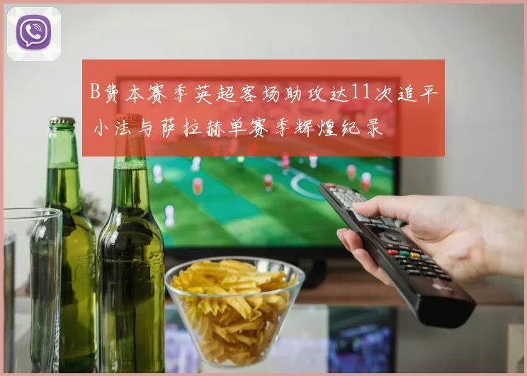 B费本赛季英超客场助攻达11次追平小法与萨拉赫单赛季辉煌纪录