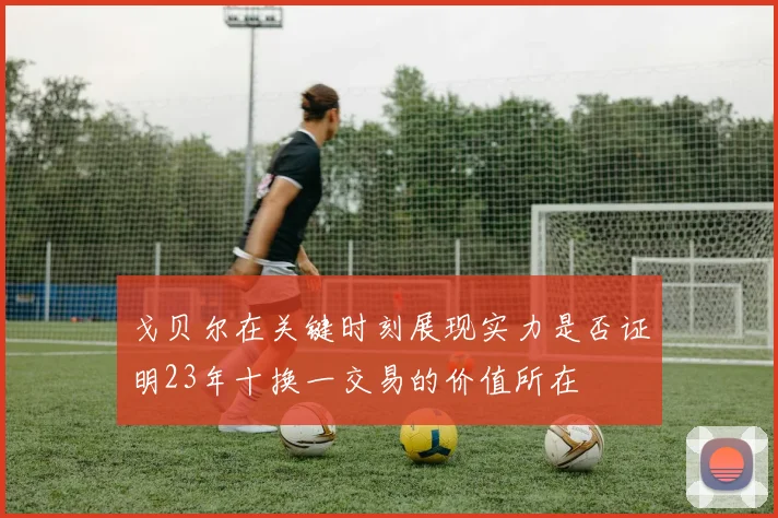 戈贝尔在关键时刻展现实力是否证明23年十换一交易的价值所在